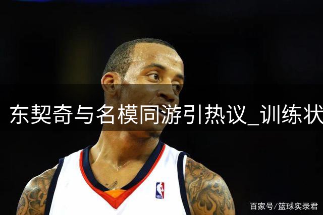 东契奇与名模同游引热议 训练状态出色MVP呼声高涨