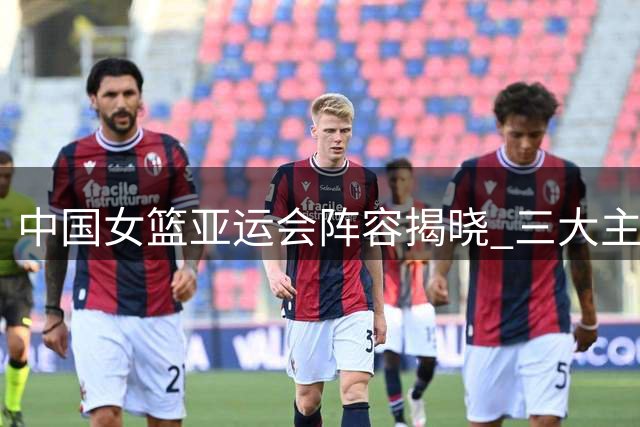 中国女篮亚运会阵容揭晓 三大主力缺席 宫帅调整阵容