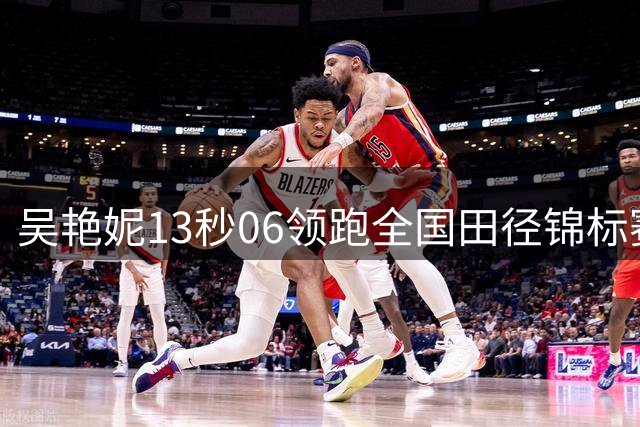 吴艳妮13秒06领跑全国田径锦标赛 100米栏预赛