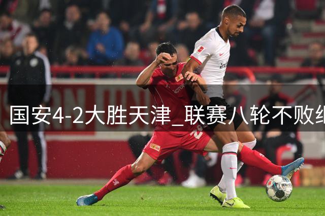 国安4-2大胜天津 联赛八轮不败继续争亚