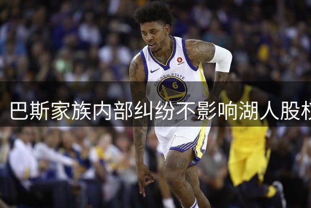 巴斯家族内部纠纷不影响湖人股权出售进程
