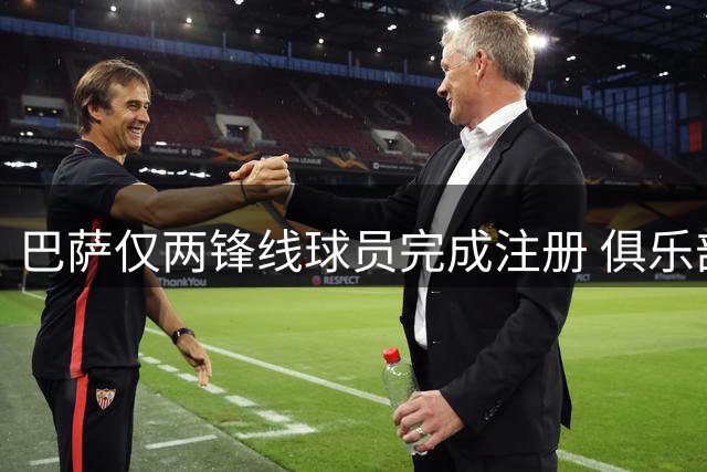 巴萨仅两锋线球员完成注册 俱乐部对进度表示乐观