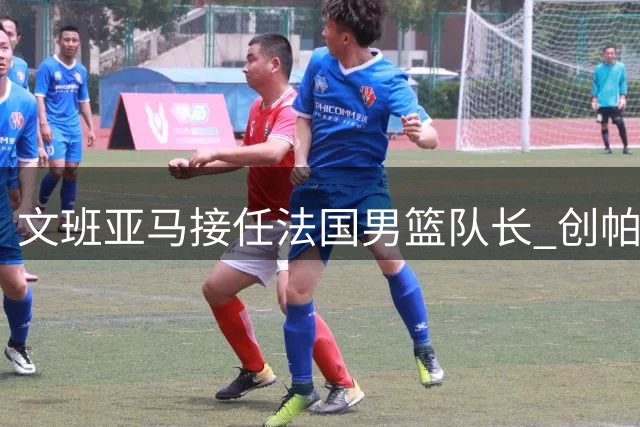 文班亚马接任法国男篮队长 创帕克后最年轻纪录