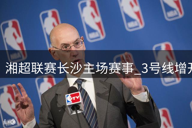 湘超联赛长沙主场赛事 3号线增开球迷返程直达列车
