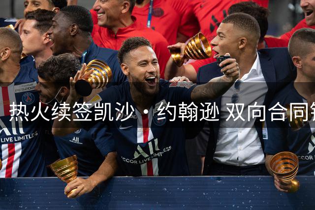 热火续签凯沙·约翰逊 双向合同锁定扣篮王