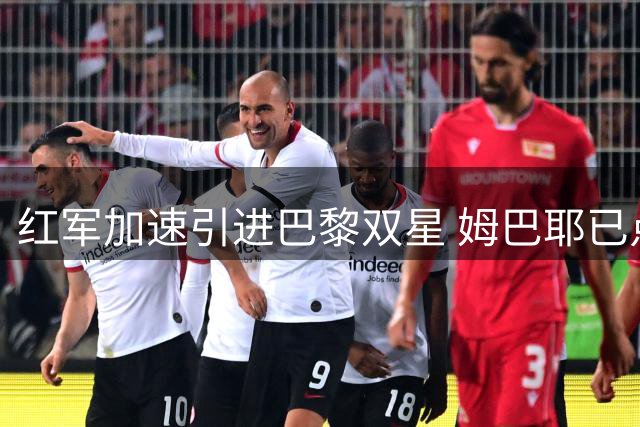 红军加速引进巴黎双星 姆巴耶已点头加盟