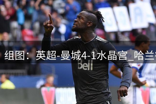 组图：英超-曼城4-1水晶宫 哈兰德双响开心庆祝
