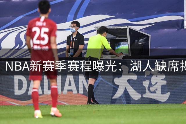 NBA新赛季赛程曝光：湖人缺席揭幕战引发热议